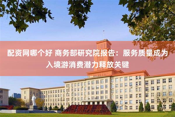 配资网哪个好 商务部研究院报告：服务质量成为入境游消费潜力释放关键